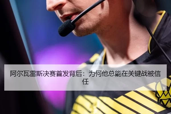 阿尔瓦雷斯决赛首发背后：为何他总能在关键战被信任