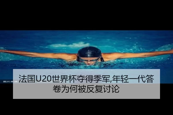 法国U20世界杯夺得季军,年轻一代答卷为何被反复讨论